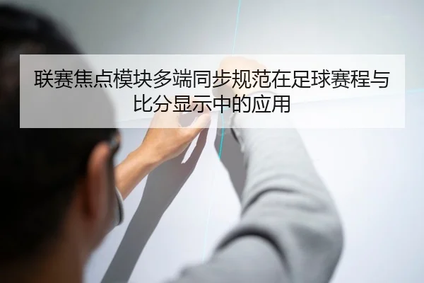 联赛焦点模块多端同步规范在足球赛程与比分显示中的应用